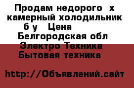 Продам недорого 2х камерный холодильник б/у › Цена ­ 7 000 - Белгородская обл. Электро-Техника » Бытовая техника   